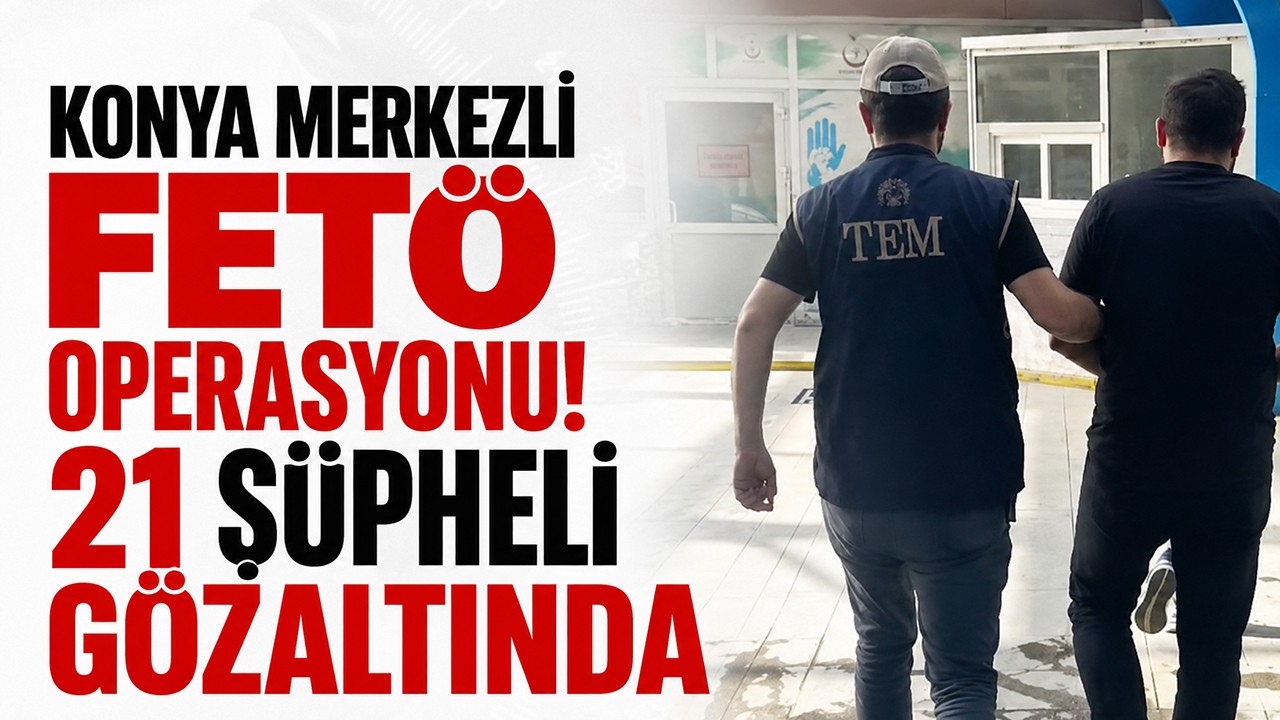 Konya merkezli FETÖ operasyonu! 21 şüpheli gözaltında