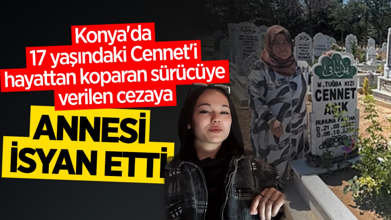 Konya'da 17 yaşındaki Cennet'i hayattan koparan sürücüye verilen cezaya anne isyan etti