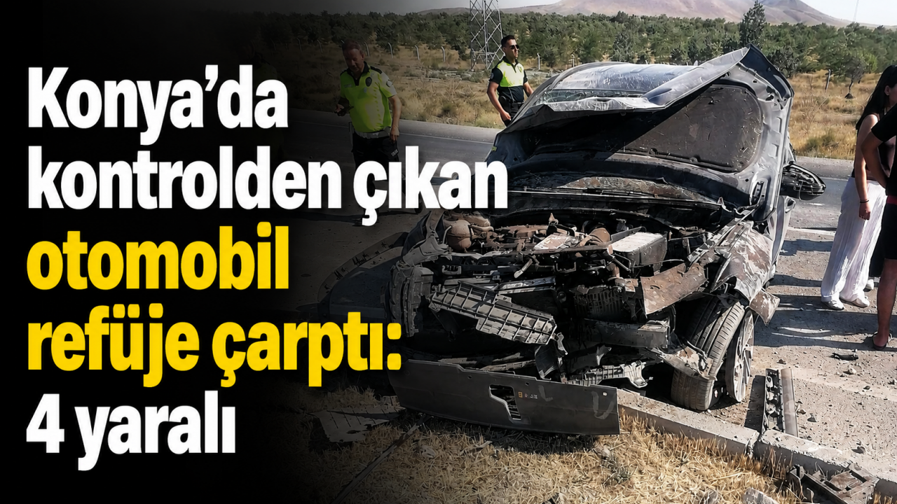 Konya’da otomobil refüje çarptı: 4 kişi yaralandı