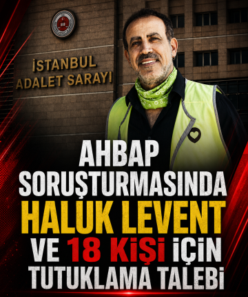 Ahbap soruşturmasında Haluk Levent ve 18 kişi için tutuklama talebi