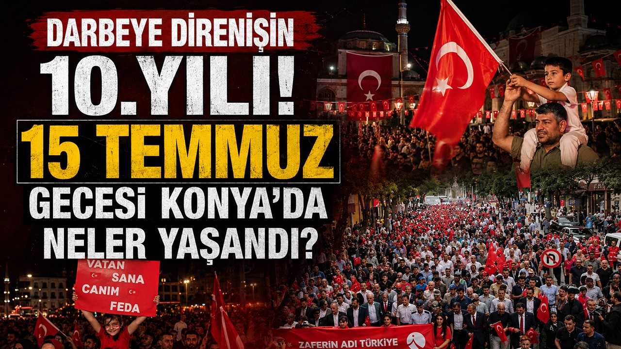 Darbeye direnişin 10.yılı! 15 Temmuz gecesi Konya’da neler yaşandı?