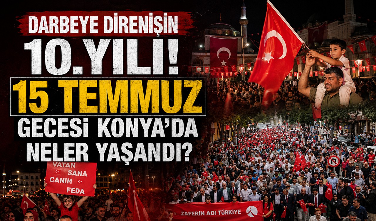 Darbeye direnişin 10.yılı! 15 Temmuz gecesi Konya’da neler yaşandı?