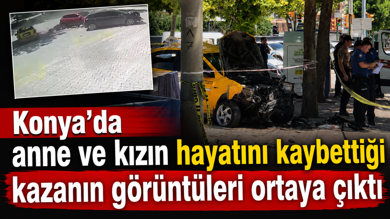 Konya’da anne ve kızın hayatını kaybettiği kazanın görüntüleri ortaya çıktı