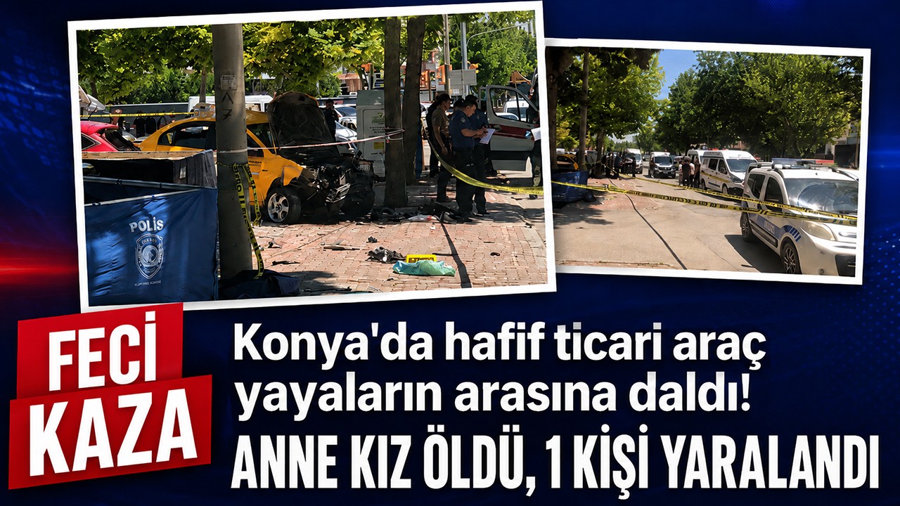 Konya'da hafif ticari araç yayaların arasına daldı! Anne kız öldü, 1 kişi yaralandı