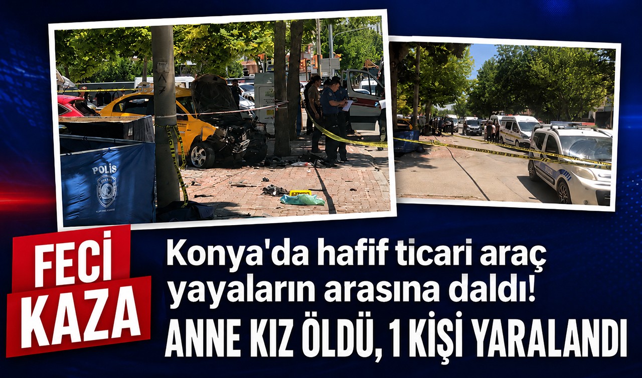 Konya'da hafif ticari araç yayaların arasına daldı! Anne kız öldü, 1 kişi yaralandı