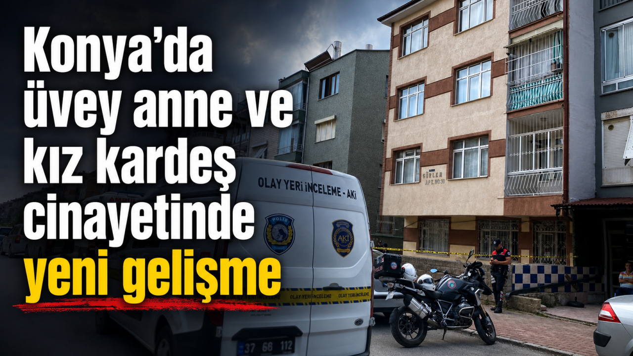 Konya'da üvey anne ve kız kardeş cinayetinde yeni gelişme