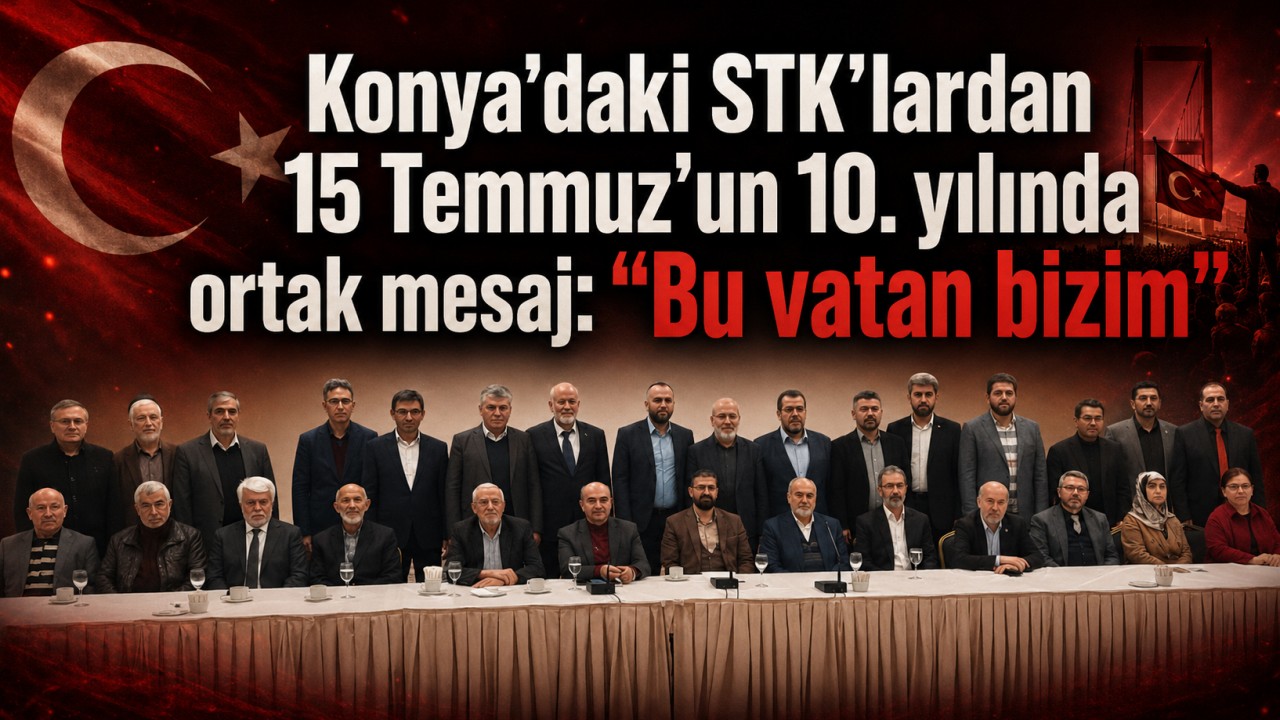 Konya’daki STK’lardan 15 Temmuz’un 10. yılında ortak mesaj: “Bu vatan bizim”