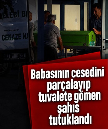 Babasının cesedini parçalayıp tuvalete gömen şahıs tutuklandı