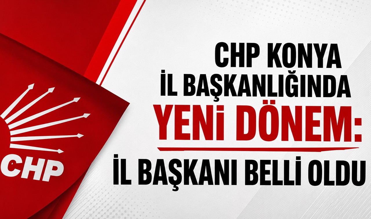 CHP Konya İl Başkanlığında yeni dönem: İl Başkanı belli oldu