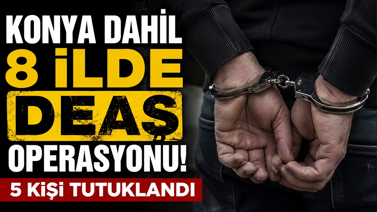 Konya dahil 8 ilde DEAŞ operasyonu! 5 kişi tutuklandı