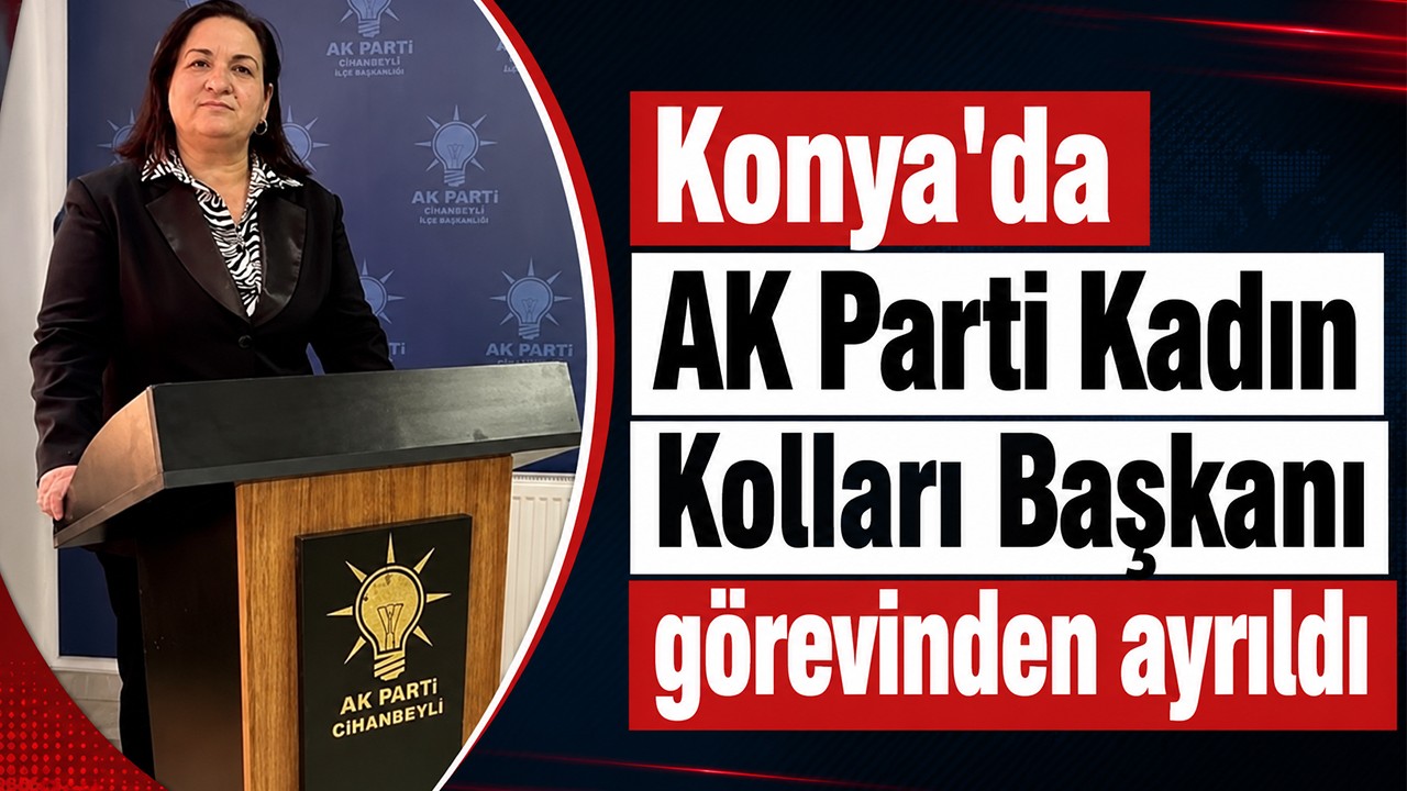 Konya'da AK Parti Kadın Kolları Başkanı görevinden ayrıldı