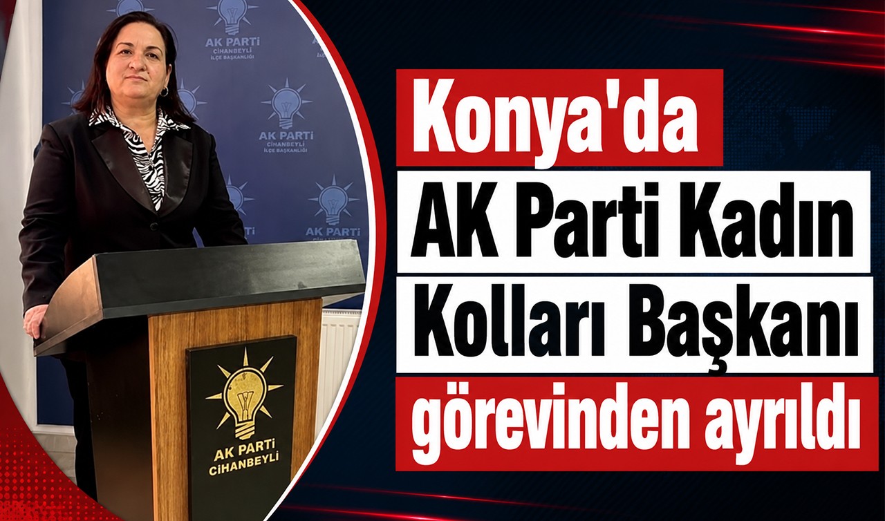 Konya'da AK Parti Kadın Kolları Başkanı görevinden ayrıldı