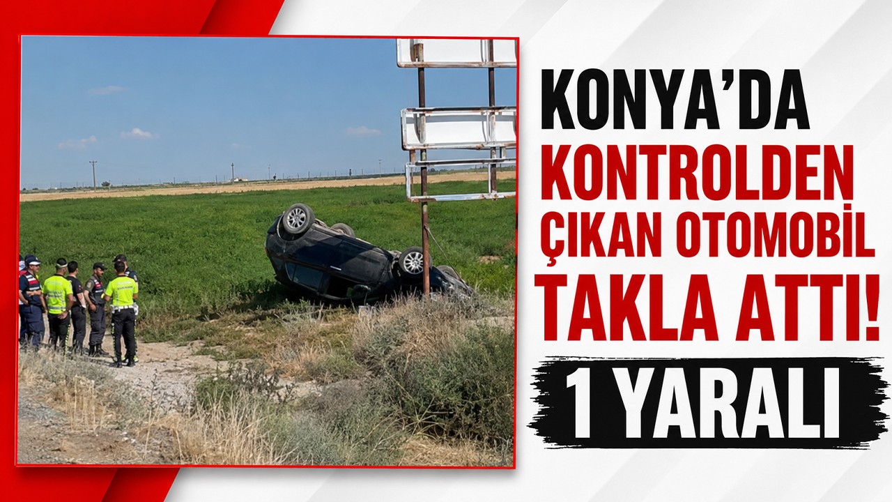Konya’da kontrolden çıkan otomobil takla attı! 1 yaralı