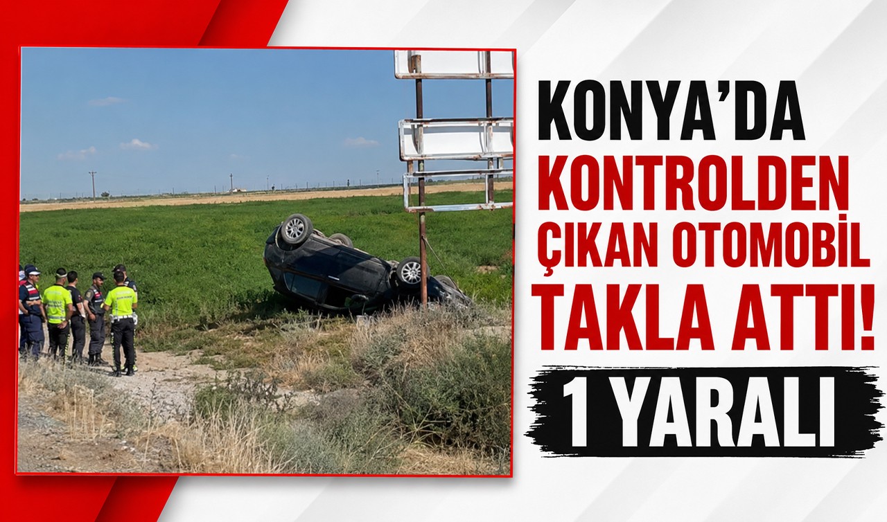 Konya’da kontrolden çıkan otomobil takla attı! 1 yaralı