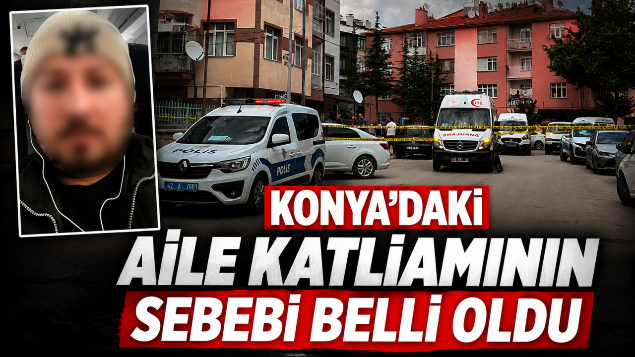 Konya'daki aile katliamının sebebi belli oldu