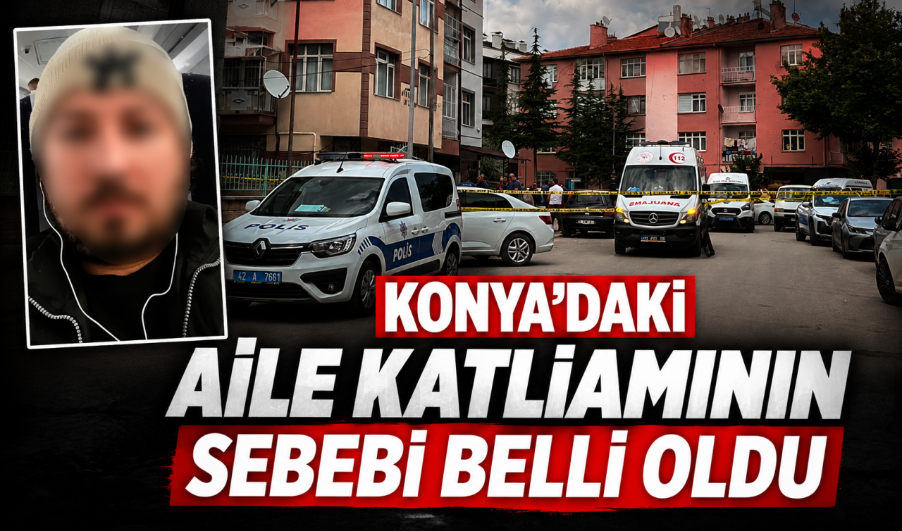 Konya'daki aile katliamının sebebi belli oldu