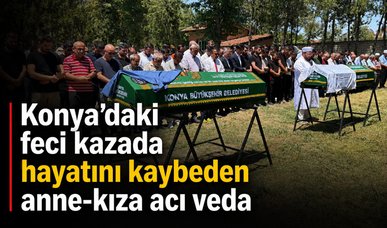 Konya'daki feci kazada can veren anne kız son yolculuklarına uğurlandı