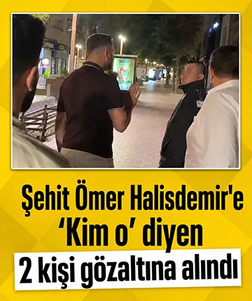 Şehit Ömer Halisdemir'e "Kim o" diyen 2 kişi gözaltına alındı