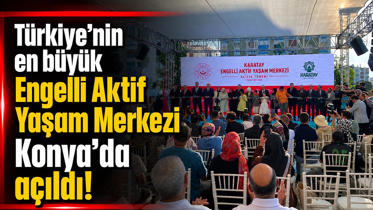 Türkiye’nin en büyük Engelli Aktif Yaşam Merkezi Konya’da açıldı!