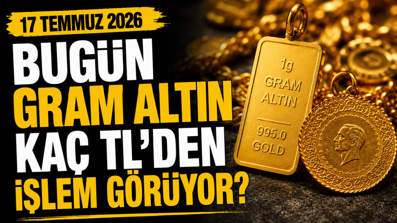 Bugün gram altın kaç TL’den işlem görüyor? İşte 17 Temmuz 2026 altın fiyatları
