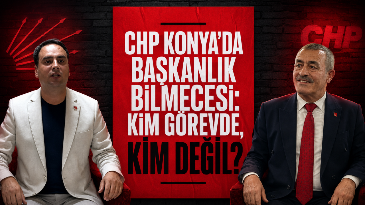 CHP Konya’da başkanlık bilmecesi: Kim görevde, kim değil?
