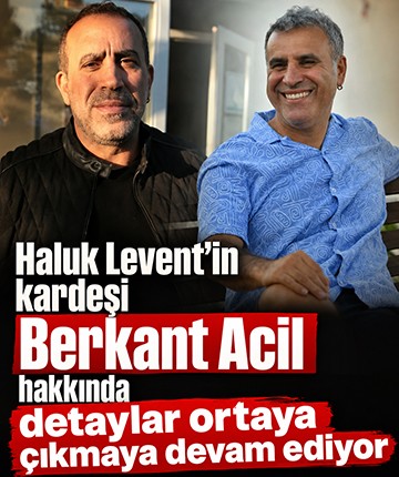 Haluk Levent'in kardeşi Berkant Acil hakkında detaylar ortaya çıkmaya devam ediyor
