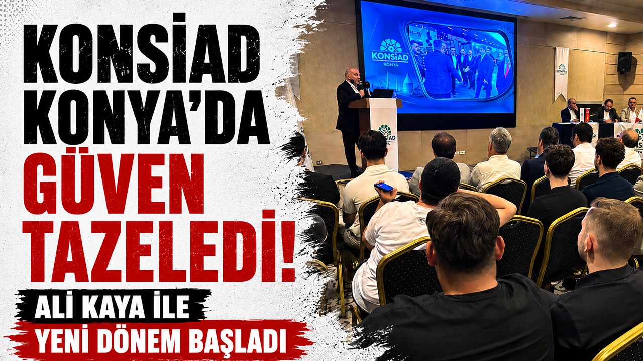 KONSİAD Konya’da güven tazeledi! Ali Kaya ile yeni dönem başladı