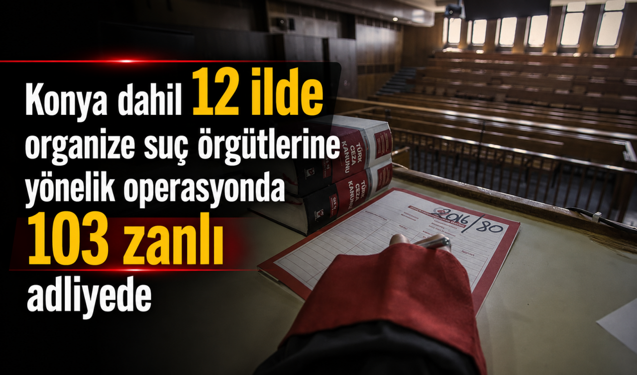 Konya dahil 12 ilde organize suç örgütlerine yönelik operasyonda yakalanan 103 zanlı adliyede