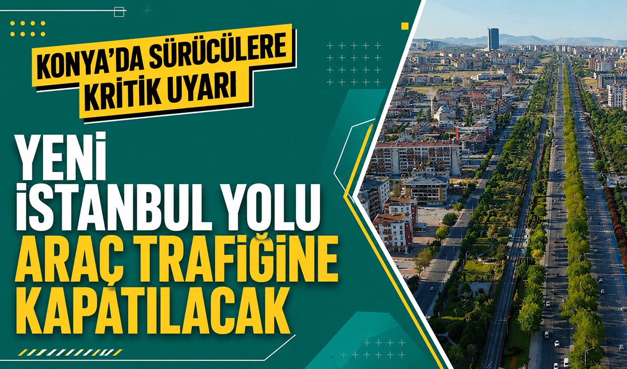 Konya'da sürücülere kritik uyarı: Yeni İstanbul Yolu araç trafiğine kapatılacak