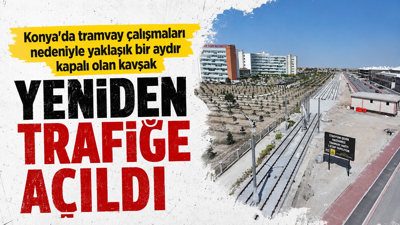 Konya'da tramvay çalışmaları nedeniyle yaklaşık bir aydır kapalı olan kavşak yeniden trafiğe açıldı