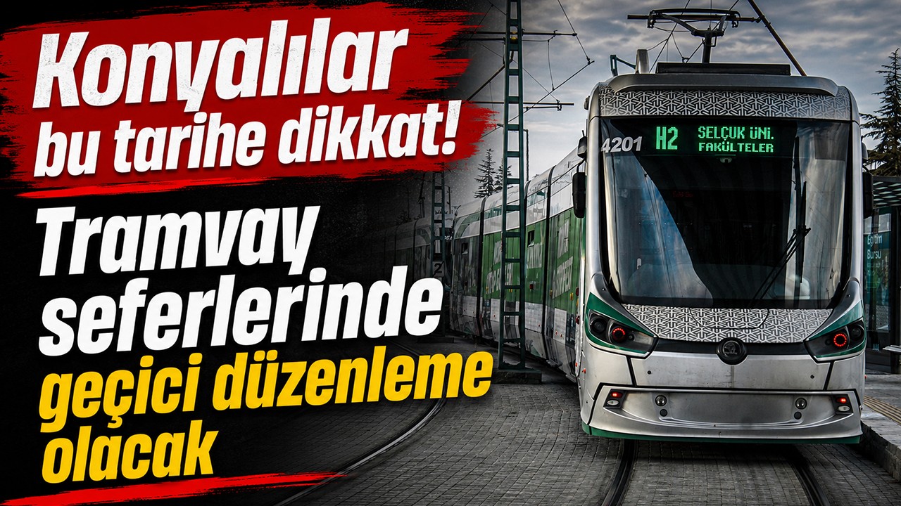 Konyalılar bu tarihe dikkat! Tramvay seferlerinde geçici düzenleme olacak