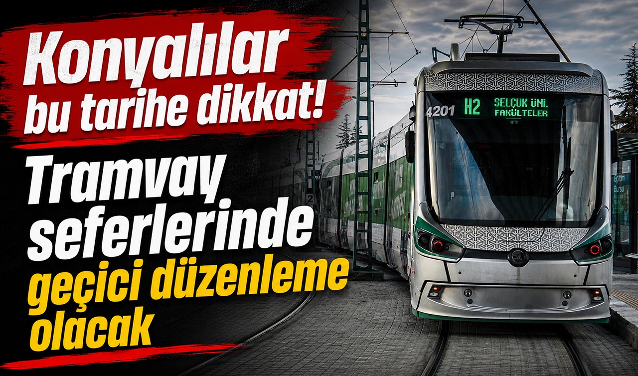 Konyalılar bu tarihe dikkat! Tramvay seferlerinde geçici düzenleme olacak