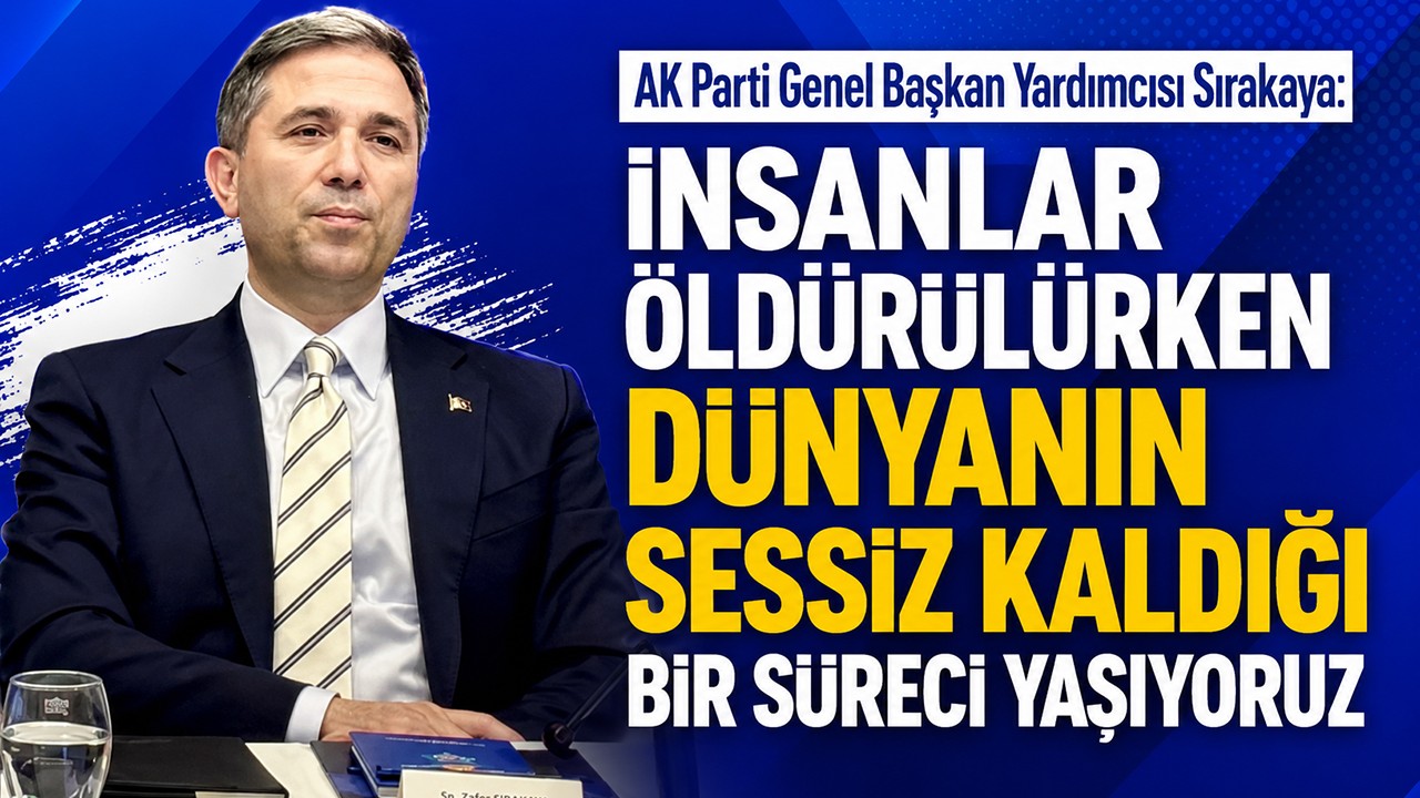 AK Parti Genel Başkan Yardımcısı Sırakaya: İnsanlar öldürülürken dünyanın sessiz kaldığı bir süreci yaşıyoruz