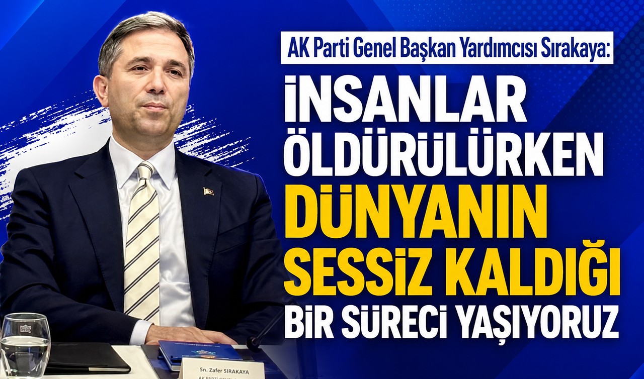 AK Parti Genel Başkan Yardımcısı Sırakaya: İnsanlar öldürülürken dünyanın sessiz kaldığı bir süreci yaşıyoruz