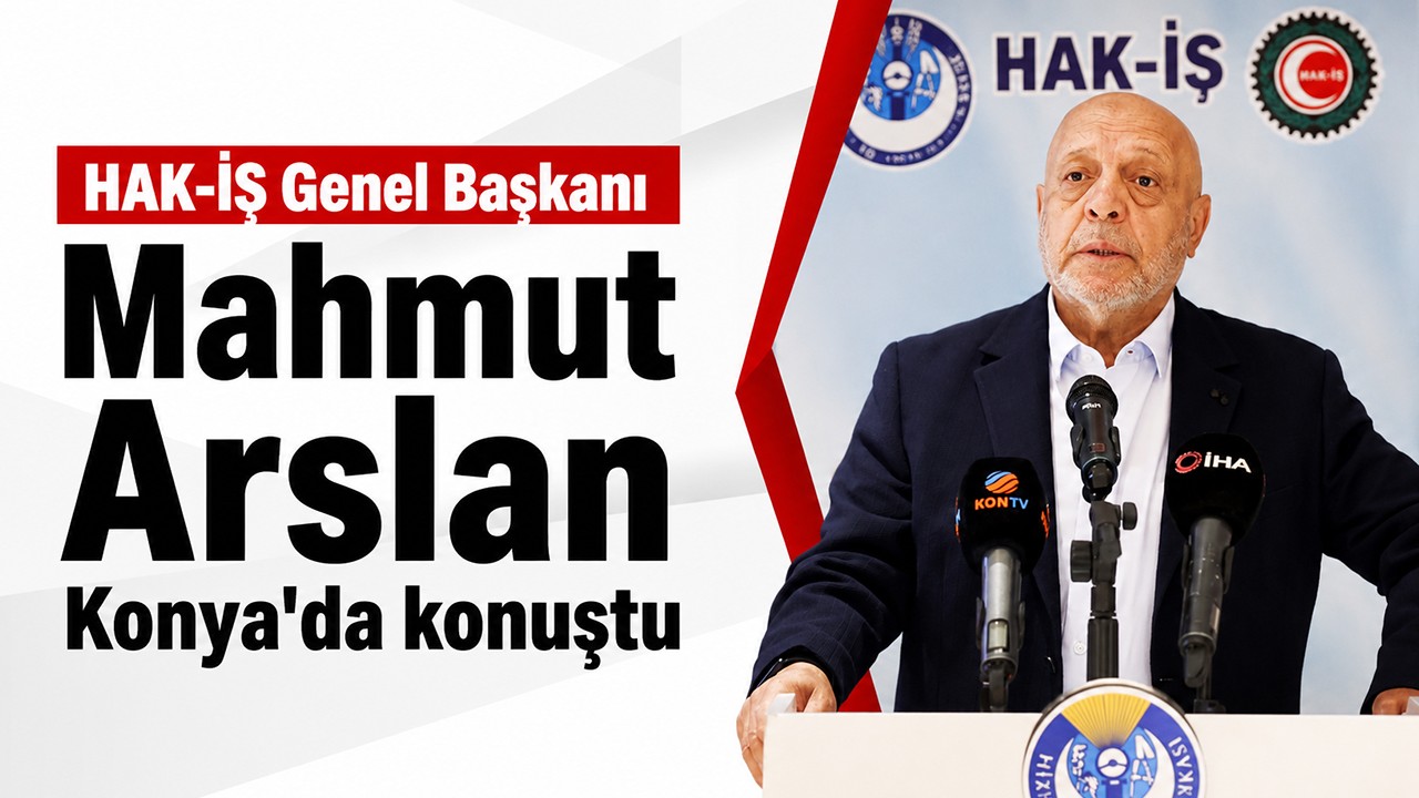 HAK-İŞ Genel Başkanı Mahmut Arslan Konya'da konuştu