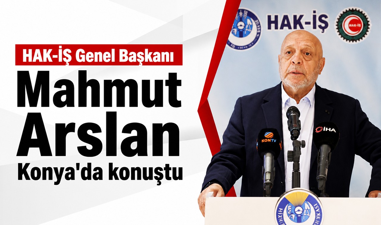 HAK-İŞ Genel Başkanı Mahmut Arslan Konya'da konuştu