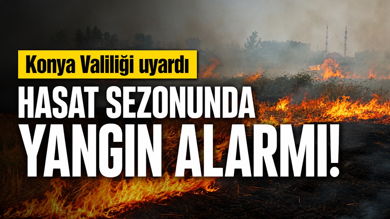 Hasat sezonunda yangın alarmı! Konya Valiliği uyardı
