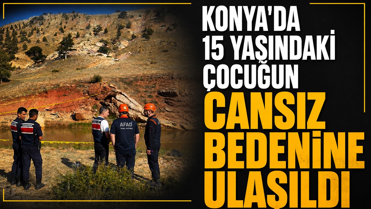Konya'da 15 yaşındaki çocuğun cansız bedenine ulaşıldı