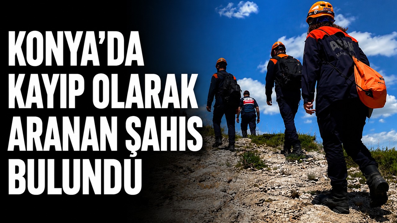 Konya'da kayıp olarak aranan şahıs bulundu