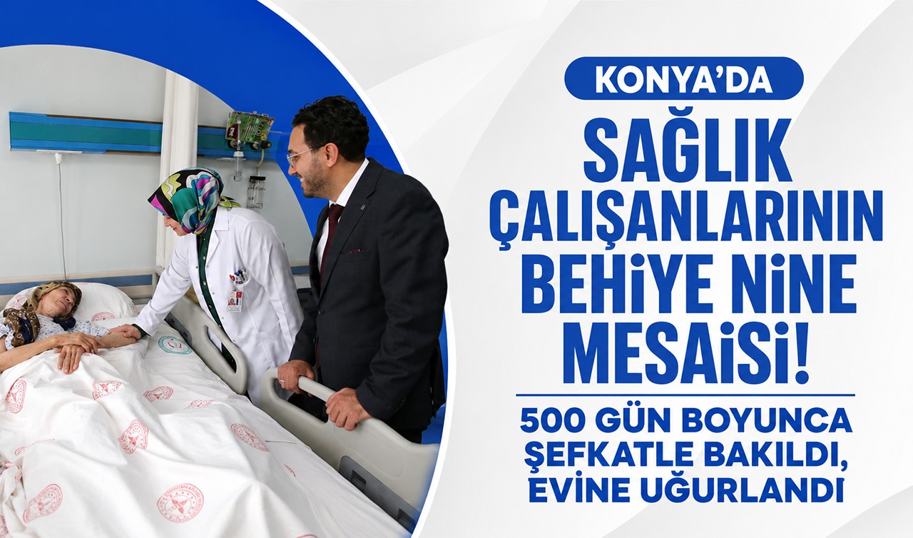 Konya’da sağlık çalışanlarının Behiye nine mesaisi! 500 Gün boyunca şefkatle bakıldı, evine uğurlandı