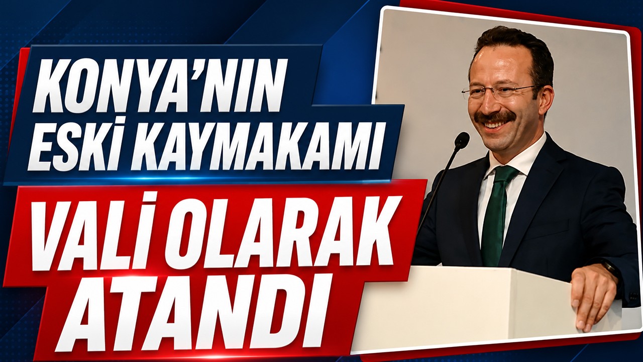 Konya'nın eski kaymakamı vali olarak atandı