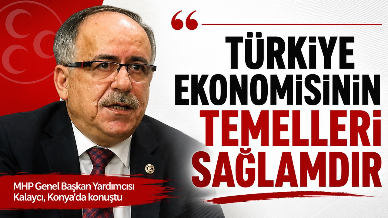 MHP Genel Başkan Yardımcısı Kalaycı, Konya'da konuştu: Türkiye ekonomisinin temelleri sağlamdır
