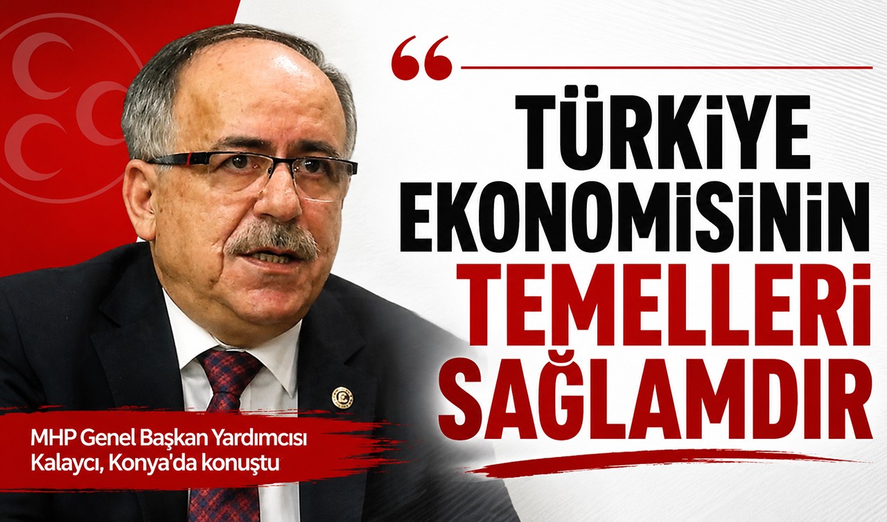 MHP Genel Başkan Yardımcısı Kalaycı, Konya'da konuştu: Türkiye ekonomisinin temelleri sağlamdır
