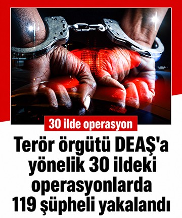 Terör örgütü DEAŞ'a yönelik 30 ildeki operasyonlarda 119 şüpheli yakalandı