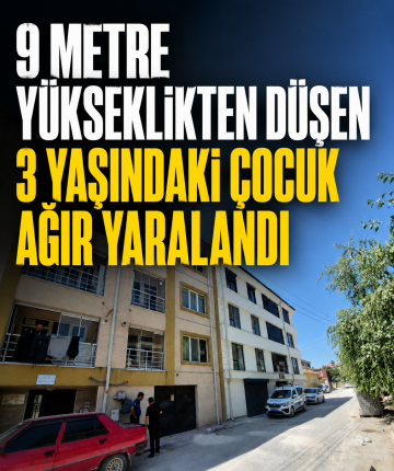 9 metre yükseklikten düşen 3 yaşındaki çocuk ağır yaralandı