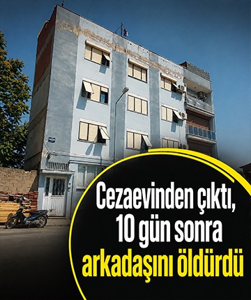Cezaevinden çıktı, 10 gün sonra arkadaşını öldürdü