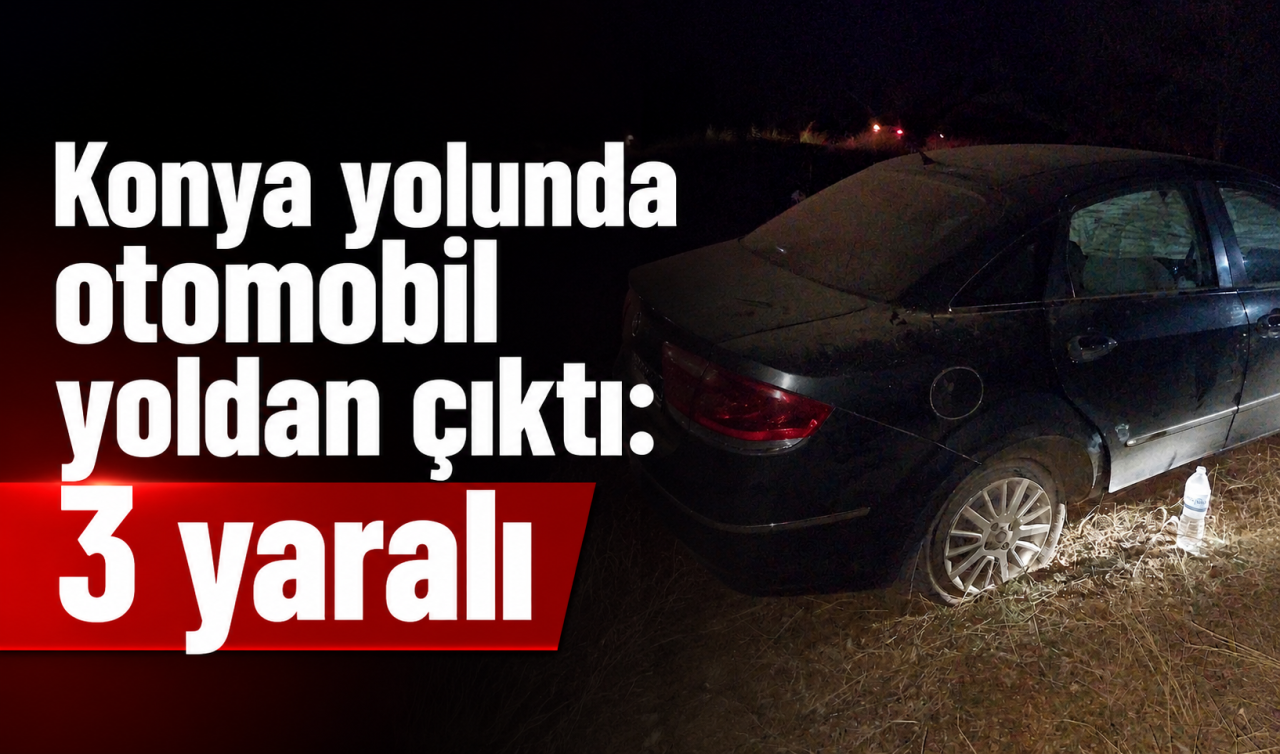 Konya yolunda otomobil yoldan çıktı: 3 yaralı