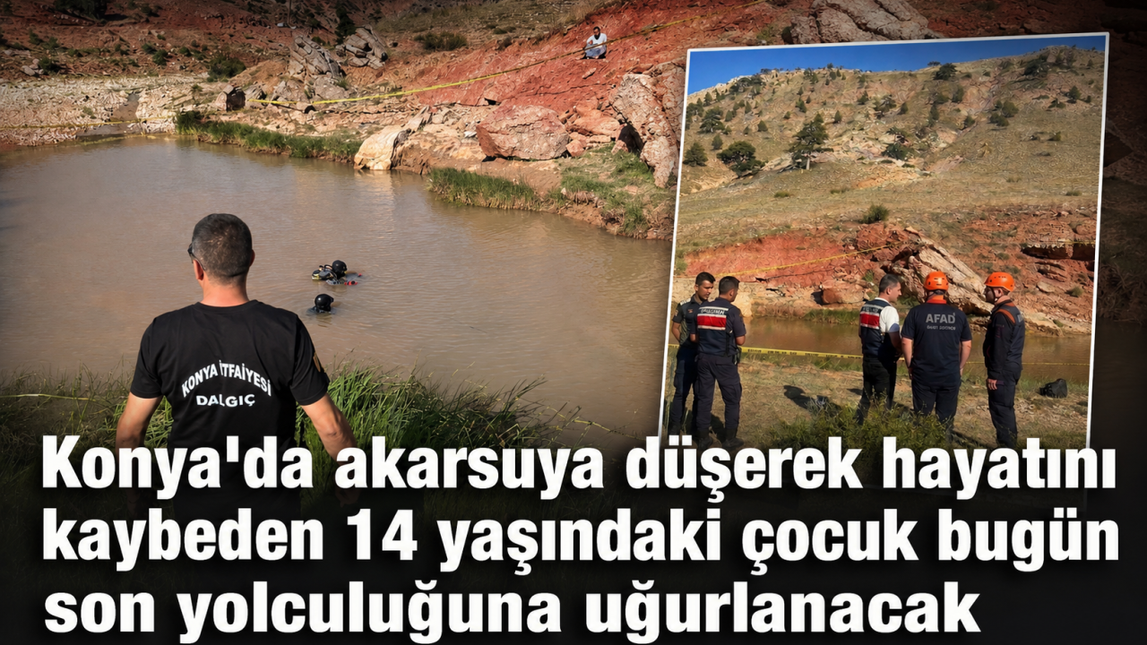 Konya'da akarsuya düşerek hayatını kaybeden 14 yaşındaki çocuk bugün son yolculuğuna uğurlanacak