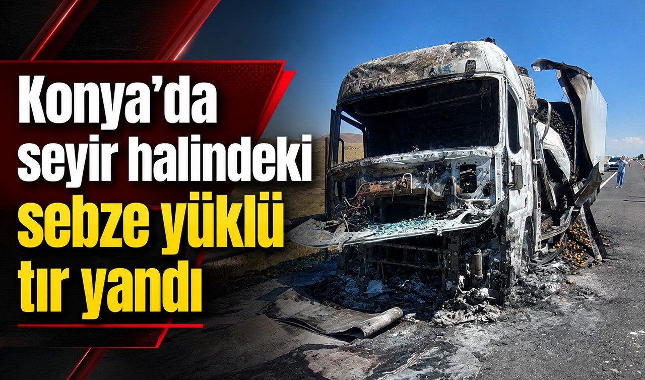 Konya'da seyir halindeki sebze yüklü tır yandı