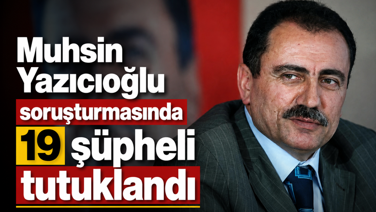 Muhsin Yazıcıoğlu soruşturmasında 19 şüpheli tutuklandı